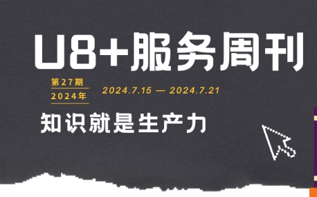 用友U8+服务周刊2024年第27期，用友U8服务中心！